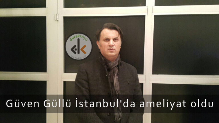 Güven Güllü İstanbul’da ameliyat oldu