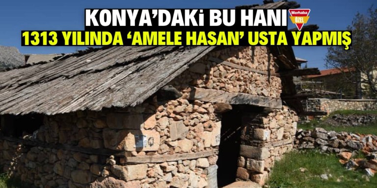 KONYA’DAKİ BU HANI 1313 YILINDA ‘AMELE HASAN’ USTA YAPMIŞ